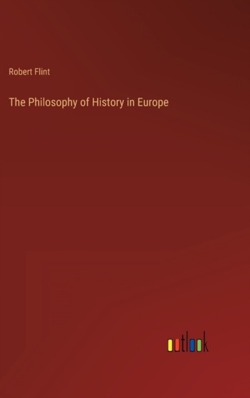 The Philosophy of History in Europe by Robert Flint - Hardback