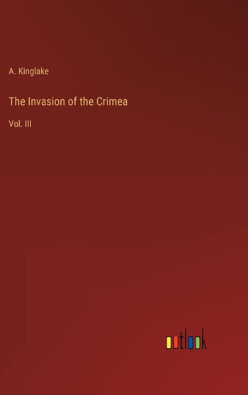 The Invasion of the Crimea : Vol. III by A Kinglake - Hardback