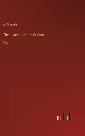 The Invasion of the Crimea : Vol. II by A Kinglake - Hardback
