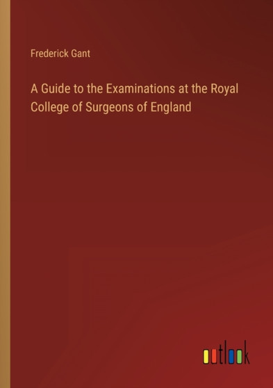 A Guide to the Examinations at the Royal College of Surgeons of England by Frederick Gant - Paperback
