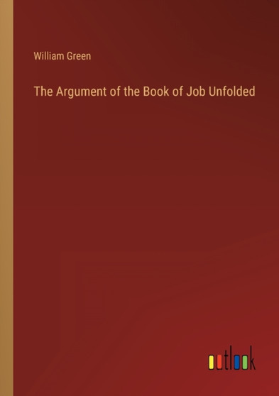 The Argument of the Book of Job Unfolded by William Green - Paperback