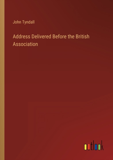 Address Delivered Before the British Association by John Tyndall - Paperback