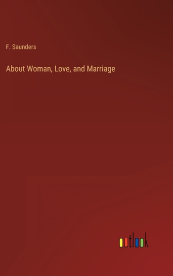 About Woman, Love, and Marriage by F Saunders - Hardback