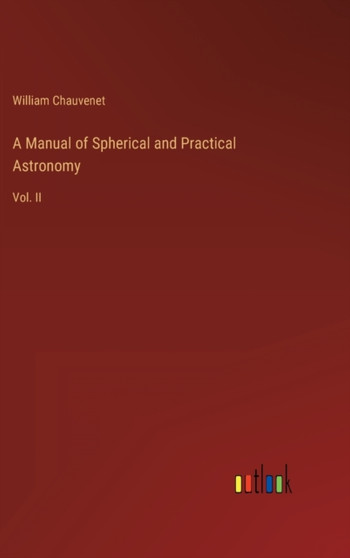 A Manual of Spherical and Practical Astronomy : Vol. II by William Chauvenet - Hardback