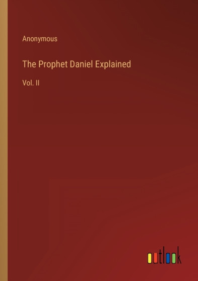 The Prophet Daniel Explained : Vol. II by Anonymous - Paperback The Prophet Daniel Explained : Vol. II by Anonymous - Paperback