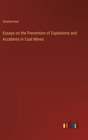 Essays on the Prevention of Explosions and Accidents in Coal Mines by Anonymous - Hardback