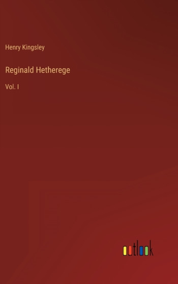 Reginald Hetherege : Vol. I by Henry Kingsley - Hardback
