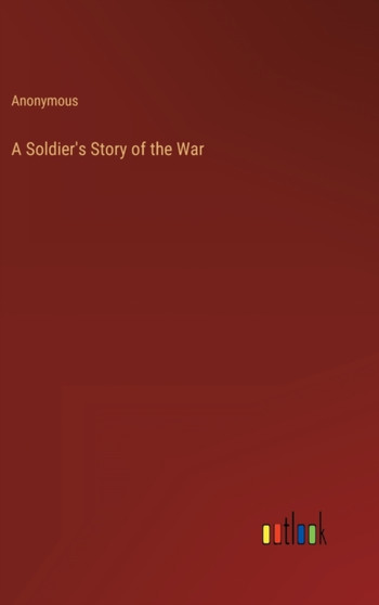 A Soldier's Story of the War by Anonymous - Hardback