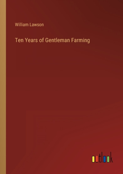 Ten Years of Gentleman Farming by William Lawson - Paperback