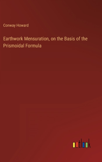 Earthwork Mensuration, on the Basis of the Prismoidal Formula by Conway Howard - Hardback