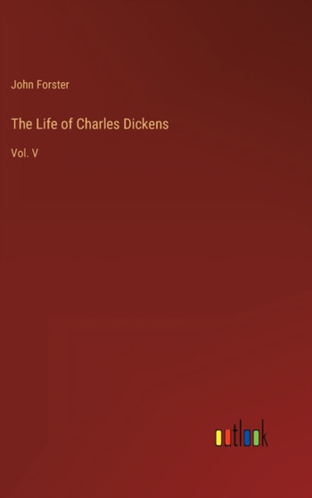 The Life of Charles Dickens : Vol. V by John Forster - Hardback