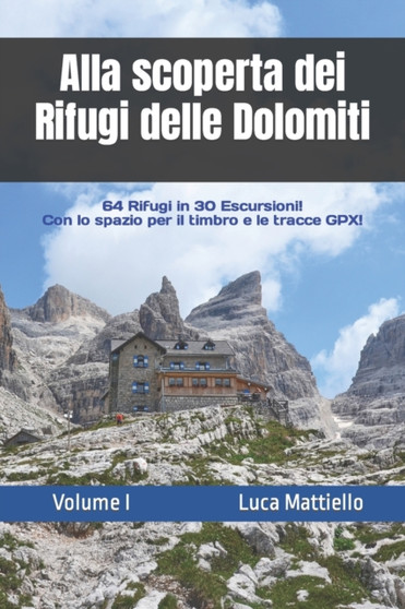 Alla scoperta dei Rifugi delle Dolomiti - Volume I : 64 Rifugi in 30 escursioni by Luca Mattiello - Paperback