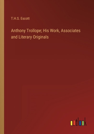 Anthony Trollope; His Work, Associates and Literary Originals by T H S Escott - Paperback