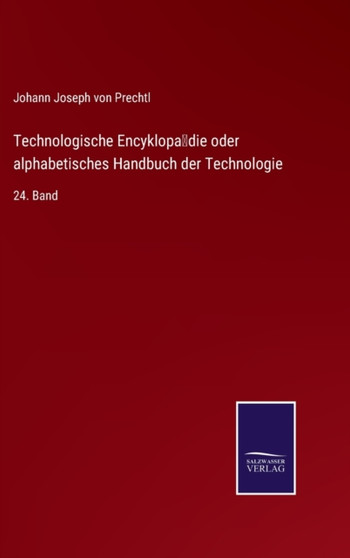 Technologische Encyklopadie oder alphabetisches Handbuch der Technologie : 24. Band by Johann Joseph Von Prechtl - Hardback