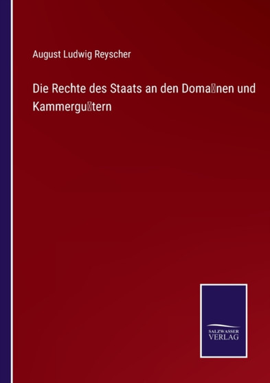Die Rechte des Staats an den Domanen und Kammergutern by August Ludwig Reyscher - Paperback