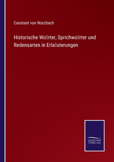 Historische Woerter, Sprichwoerter und Redensarten in Erlauterungen by Constant Von Wurzbach - Paperback