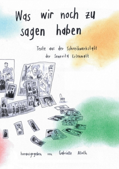 Was wir noch zu sagen haben : Texte aus der Schreibwerkstatt in der Senevita Erlenmatt by Gabrielle Alioth - Paperback