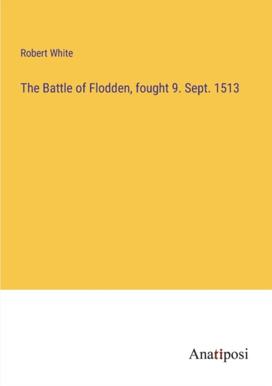 The Battle of Flodden, fought 9. Sept. 1513 by Robert White - Paperback