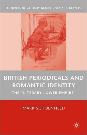 British Periodicals and Romantic Identity : The "Literary Lower Empire" by M. Schoenfield - Hardback