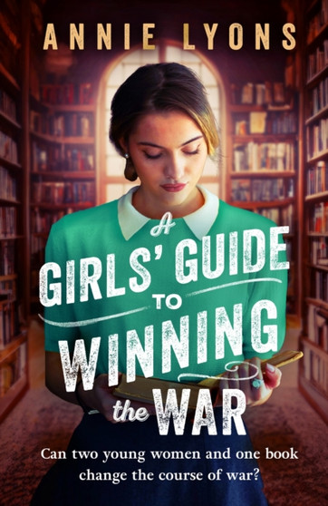 A Girls' Guide to Winning the War : The most heartwarming, uplifting novel of courage and friendship in WW2 by Annie Lyons - Paperback