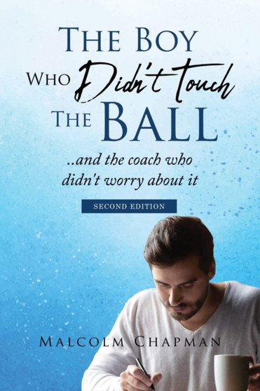 The Boy Who Didn't Touch the Ball : .. and the coach who didn't fret by Malcolm Chapman - Paperback