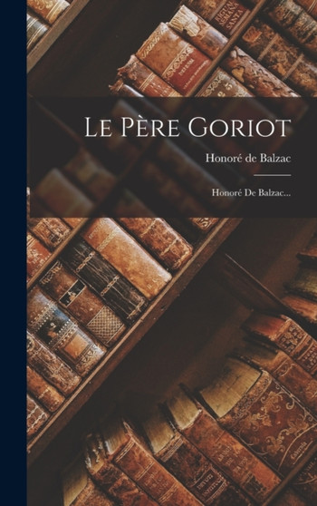 Le Pere Goriot : Honore De Balzac... by Honore de Balzac - Hardback