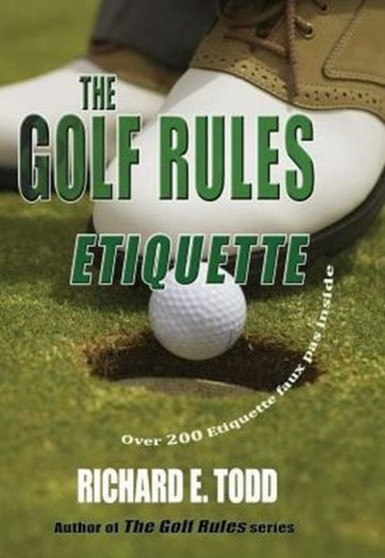 The Golf Rules : Etiquette: Enhance Your Golf Etiquette by Watching Others' Mistakes by Richard E Todd - Hardback