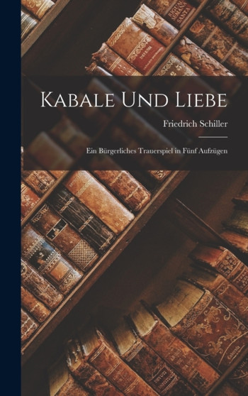 Kabale Und Liebe : Ein Burgerliches Trauerspiel in Funf Aufzugen by Friedrich Schiller - Hardback