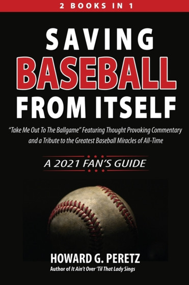 Saving Baseball from Itself : "Take Me Out to the Ballgame" Featuring Thought Provoking Commentary and a Tribute to the Greatest Baseball Miracles of All-Time by Howard G Peretz - Paperback