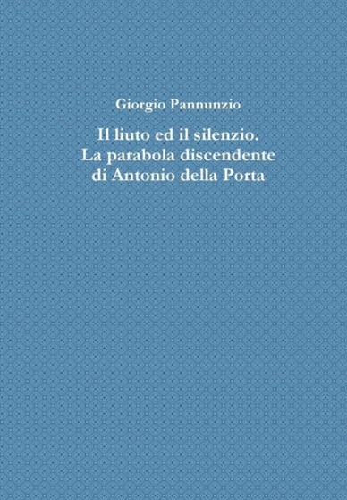 IL Liuto Ed Il Silenzio. La Parabola Discendente Di Antonio Della Porta by Giorgio Pannunzio - Hardback