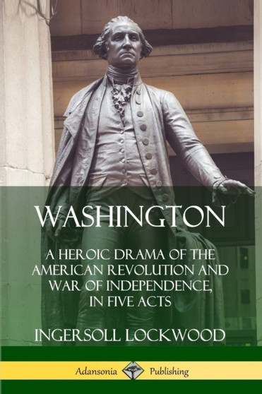 Washington: A Heroic Drama of the American Revolution and War of Independence, in Five Acts by Ingersoll Lockwood - Paperback