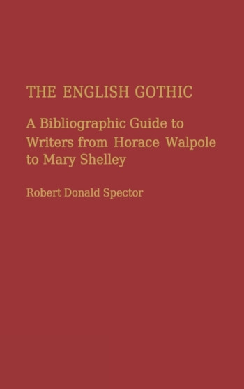 The English Gothic : A Bibliographic Guide to Writers from Horace Walpole to Mary Shelley by Robert D. Spector - Hardback