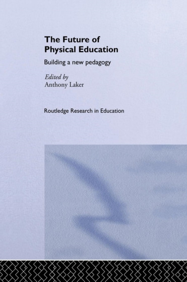 The Future of Physical Education : Building a New Pedagogy by Anthony Laker - Paperback