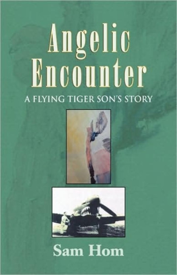 Angelic Encounter : A Flying Tiger Son's Story by Sam Hom - Hardback