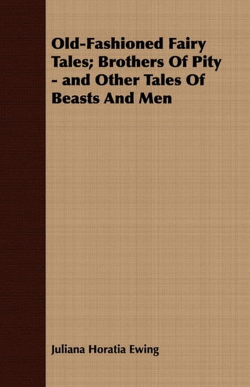 Old-Fashioned Fairy Tales; Brothers Of Pity - and Other Tales Of Beasts And Men by Juliana Horatia Ewing - Paperback