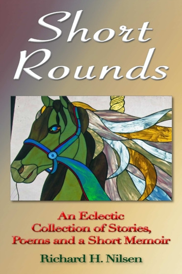 Short Rounds: An Eclectic Collection of Stories, Poems and a Short Memoir by Richard H. Nilsen - Paperback