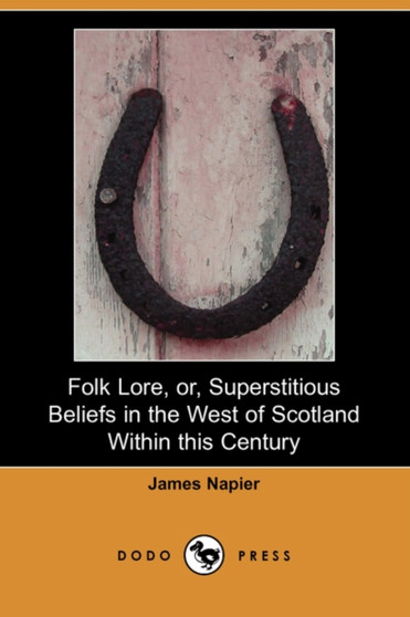 Folk Lore, Or, Superstitious Beliefs in the West of Scotland Within This Century (Dodo Press) by James Napier - Paperback
