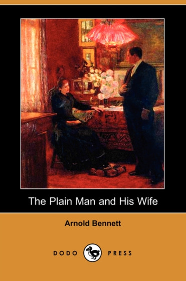The Plain Man and His Wife (Dodo Press) by Arnold Bennett - Paperback