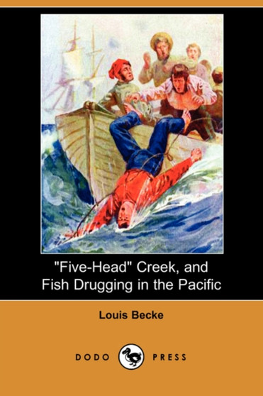 Five-Head Creek, and Fish Drugging in the Pacific (Dodo Press) by Louis Becke - Paperback