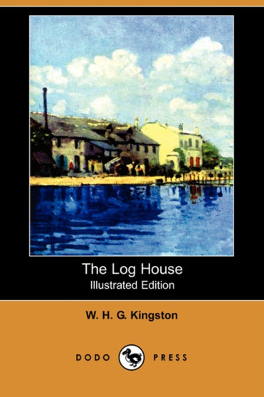 The Log House (Illustrated Edition) (Dodo Press) by William H G Kingston - Paperback