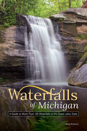 Waterfalls of Michigan : A Guide to More Than 130 Waterfalls in the Great Lakes State by Greg Kretovic - Paperback