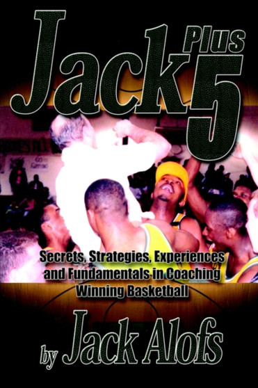 Jack Plus 5 : Secrets, Strategies, Experiences and Fundamentals in Coaching Winning Basketball by Jack Alofs - Paperback