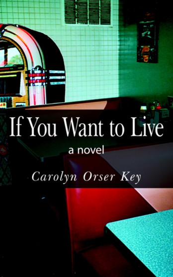 If You Want to Live : A Novel by Carolyn Orser Key - Paperback