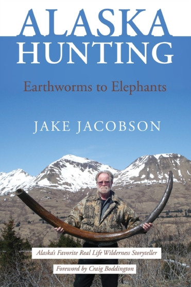 Alaska Hunting : Earthworms to Elephants by Jake Jacobson - Paperback
