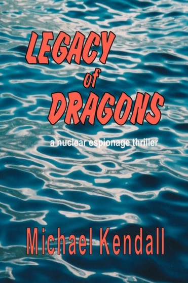 Legacy of Dragons : A Nuclear Espionage Thriller by Michael Kendall - Paperback