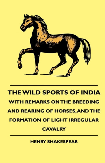 The Wild Sports Of India - With Remarks On The Breeding And Rearing Of Horses, And The Formation Of Light Irregular Cavalry by Henry Shakespear - Hardback