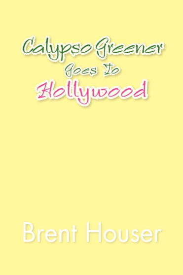 Calypso Greener Goes to Hollywood by Brent Houser - Paperback