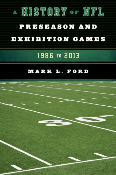 A History of NFL Preseason and Exhibition Games : 1986 to 2013 by Mark L. Ford - Paperback
