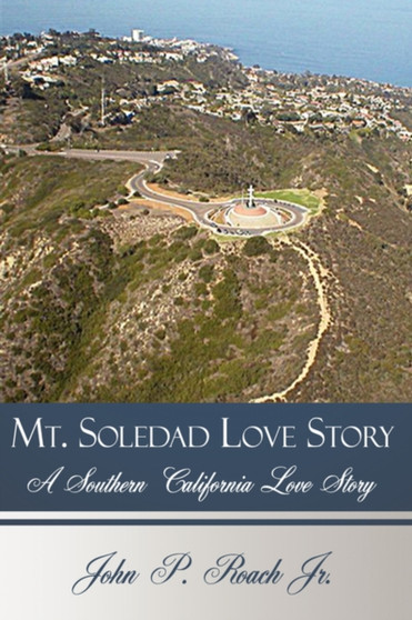 Mt. Soledad Love Story : A Southern California Love Story by John P. Roach Jr. - Hardback