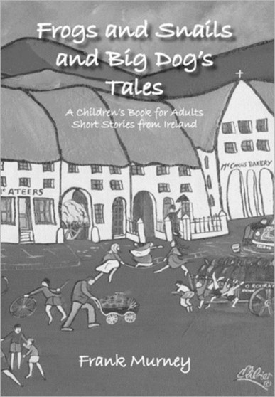 Frogs and Snails and Big Dog's Tales : A Children's Book for Adults Short Stories from Ireland by Frank Murney - Hardback